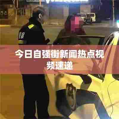 今日自强街新闻热点视频速递