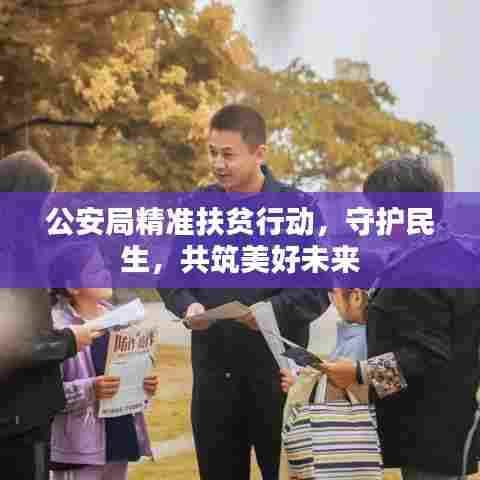 公安局精准扶贫行动，守护民生，共筑美好未来