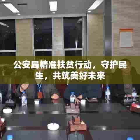 公安局精准扶贫行动,守护民生,共筑美好未来