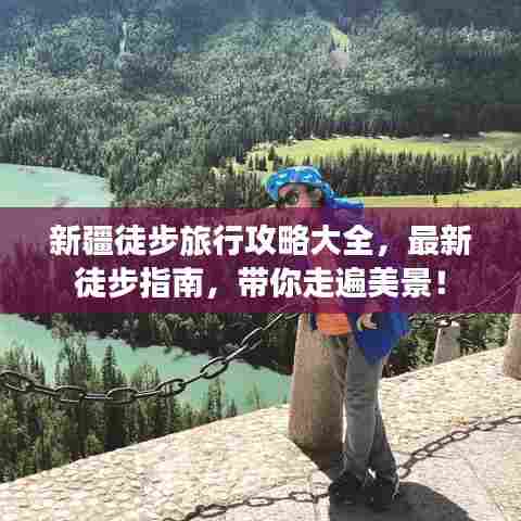 新疆徒步旅行攻略大全，最新徒步指南，带你走遍美景！