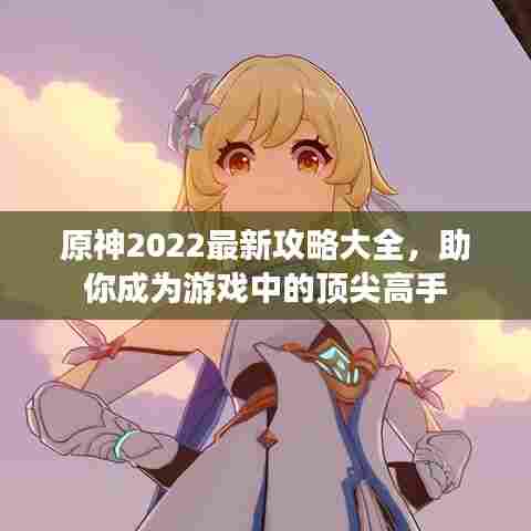 原神2022最新攻略大全，助你成为游戏中的顶尖高手