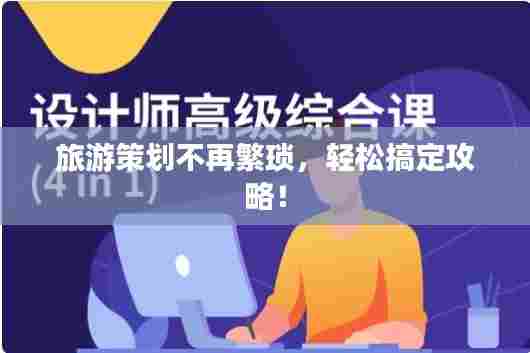 旅游策划不再繁琐,轻松搞定攻略!