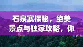 石泉寨探秘,绝美景点与独家攻略,你的旅行首选!