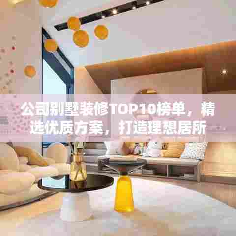 公司别墅装修TOP10榜单,精选优质方案,打造理想居所