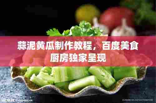 蒜泥黄瓜制作教程，百度美食厨房独家呈现