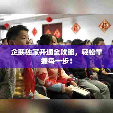 企鹅独家开通全攻略,轻松掌握每一步!