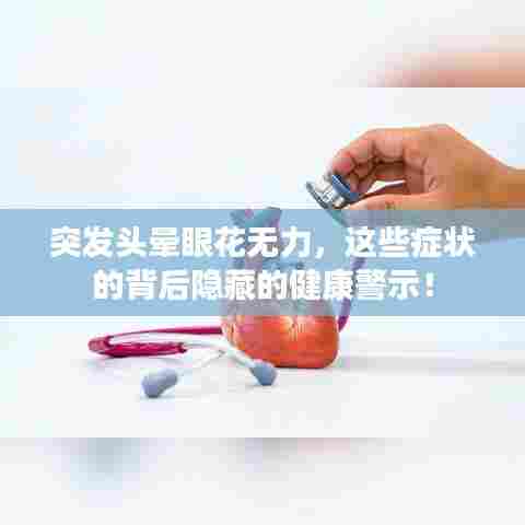 突发头晕眼花无力,这些症状的背后隐藏的健康警示!
