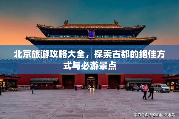 北京旅游攻略大全,探索古都的绝佳方式与必游景点