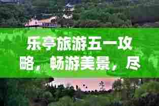 乐亭旅游五一攻略，畅游美景，尽享假期！