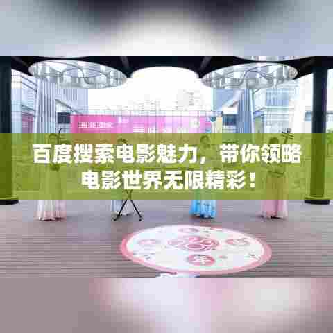 百度搜索电影魅力，带你领略电影世界无限精彩！