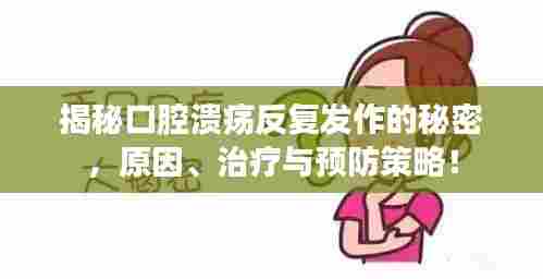 揭秘口腔溃疡反复发作的秘密,原因、治疗与预防策略!
