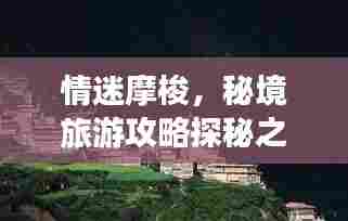 情迷摩梭，秘境旅游攻略探秘之旅