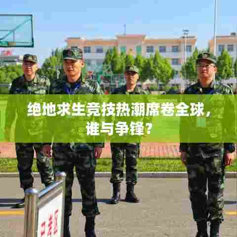 绝地求生竞技热潮席卷全球,谁与争锋?