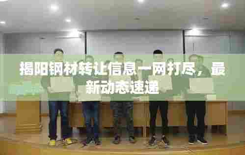 揭阳钢材转让信息一网打尽，最新动态速递