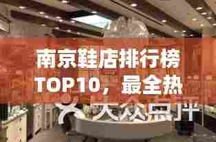 南京鞋店排行榜TOP10，最全热门鞋店一网打尽！