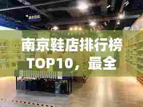 南京鞋店排行榜TOP10,最全热门鞋店一网打尽!