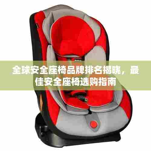 全球安全座椅品牌排名揭晓，最佳安全座椅选购指南