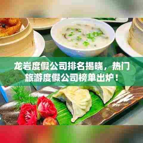 龙岩度假公司排名揭晓，热门旅游度假公司榜单出炉！
