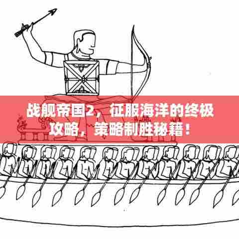 战舰帝国2，征服海洋的终极攻略，策略制胜秘籍！