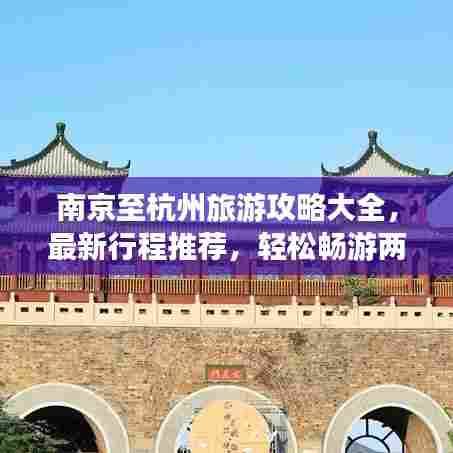 南京至杭州旅游攻略大全，最新行程推荐，轻松畅游两城！
