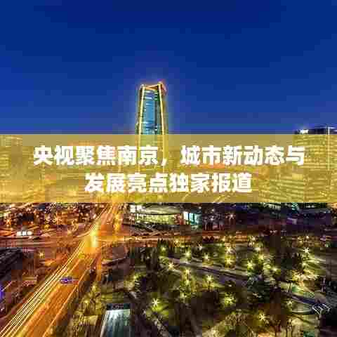 央视聚焦南京,城市新动态与发展亮点独家报道