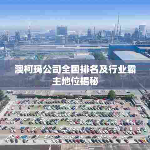 澳柯玛公司全国排名及行业霸主地位揭秘