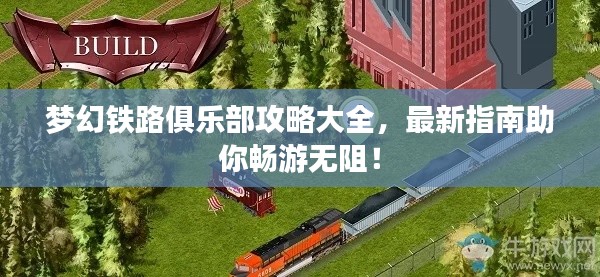 梦幻铁路俱乐部攻略大全,最新指南助你畅游无阻!