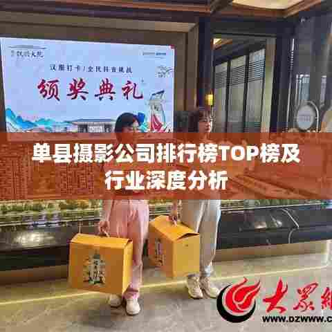单县摄影公司排行榜TOP榜及行业深度分析