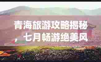 青海旅游攻略揭秘，七月畅游绝美风光等你来探险！