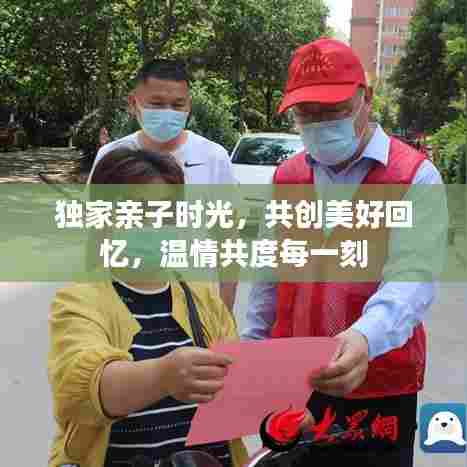独家亲子时光,共创美好回忆,温情共度每一刻
