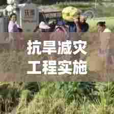 抗旱减灾工程实施,构建可持续抗旱体系——应对旱情,保障民生