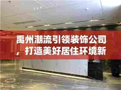 禹州潮流引领装饰公司,打造美好居住环境新风尚