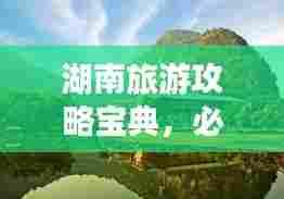 湖南旅游攻略宝典，必游景点、美食一网打尽！