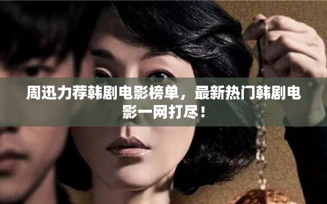 周迅力荐韩剧电影榜单，最新热门韩剧电影一网打尽！