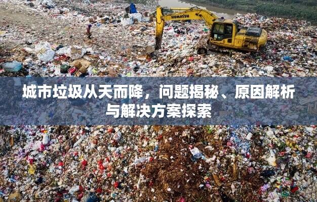 城市垃圾从天而降，问题揭秘、原因解析与解决方案探索