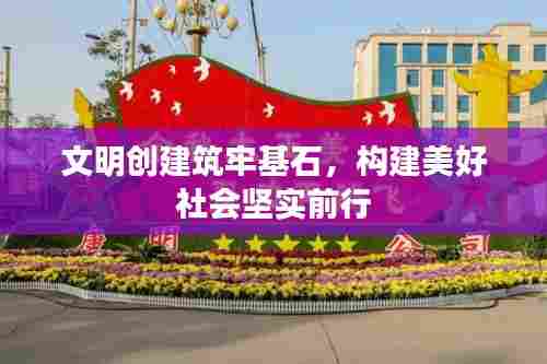 文明创建筑牢基石,构建美好社会坚实前行
