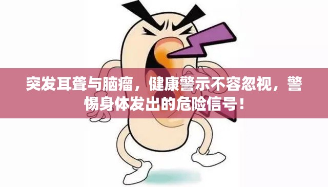 突发耳聋与脑瘤,健康警示不容忽视,警惕身体发出的危险信号!