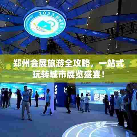 郑州会展旅游全攻略，一站式玩转城市展览盛宴！