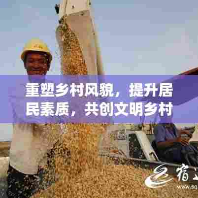 重塑乡村风貌，提升居民素质，共创文明乡村新篇章