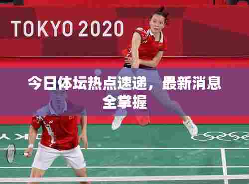 今日体坛热点速递，最新消息全掌握