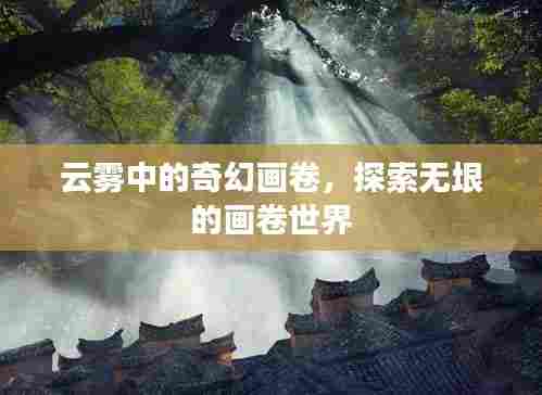 云雾中的奇幻画卷，探索无垠的画卷世界