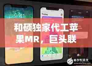 和硕独家代工苹果MR,巨头联手引领穿戴革命风潮!