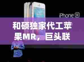 和硕独家代工苹果MR,巨头联手引领穿戴革命风潮!