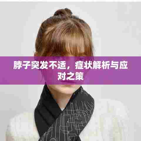 脖子突发不适,症状解析与应对之策