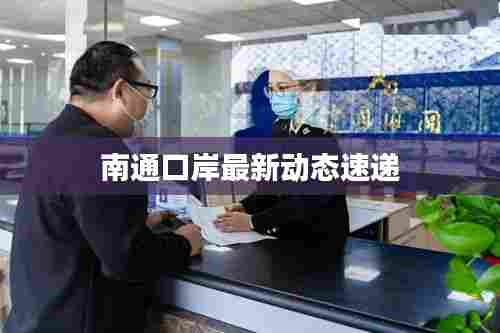 南通口岸最新动态速递