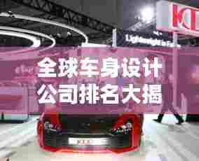 全球车身设计公司排名大揭秘！