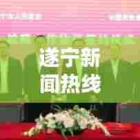 遂宁新闻热线电话,连接城市,掌握最新资讯,您的第一信息渠道!