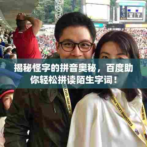 揭秘怪字的拼音奥秘,百度助你轻松拼读陌生字词!