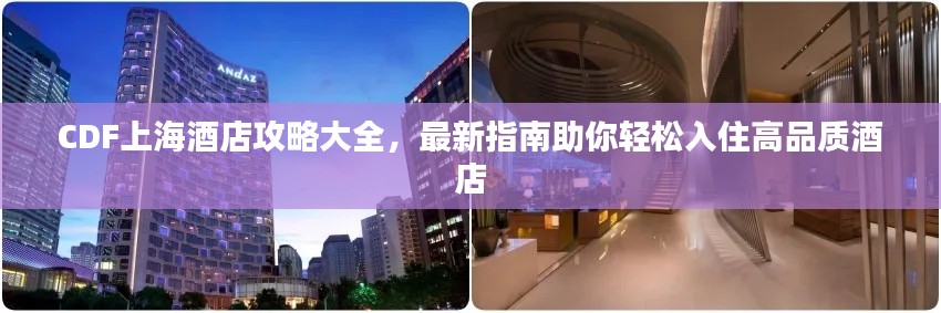 CDF上海酒店攻略大全,最新指南助你轻松入住高品质酒店