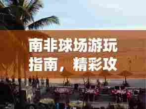 南非球场游玩指南,精彩攻略不容错过!